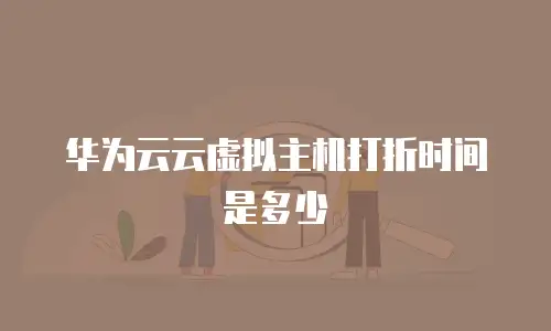 华为云云虚拟主机打折时间是多少