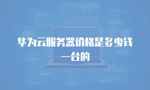 华为云服务器价格是多少钱一台的