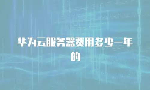 华为云服务器费用多少一年的