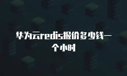 华为云redis报价多少钱一个小时