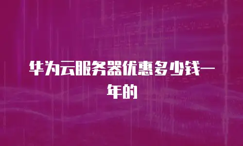 华为云服务器优惠多少钱一年的