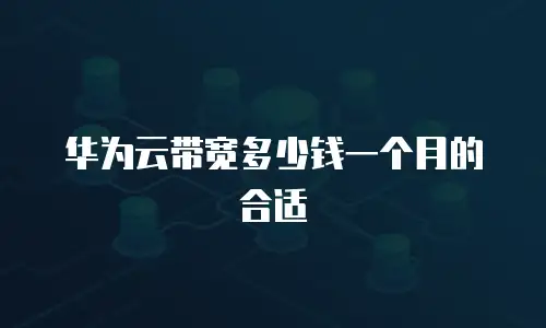 华为云带宽多少钱一个月的合适