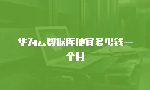 华为云数据库便宜多少钱一个月