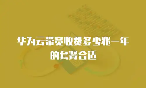 华为云带宽收费多少兆一年的套餐合适