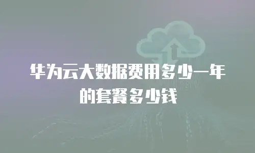 华为云大数据费用多少一年的套餐多少钱