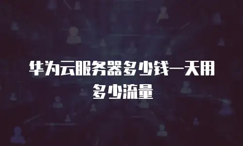 华为云服务器多少钱一天用多少流量
