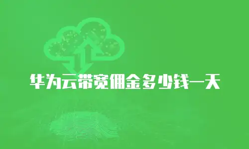 华为云带宽佣金多少钱一天