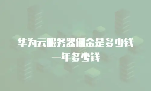 华为云服务器佣金是多少钱一年多少钱