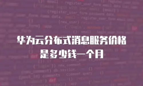华为云分布式消息服务价格是多少钱一个月