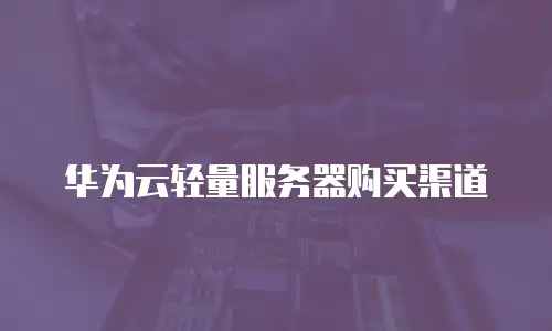 华为云轻量服务器购买渠道