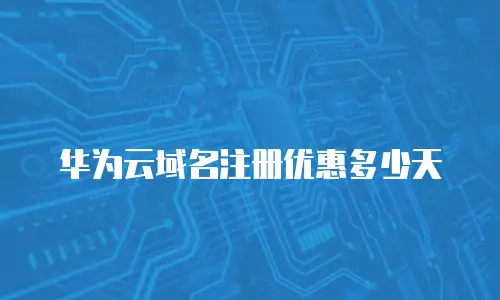 华为云域名注册优惠多少天