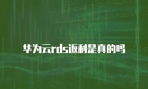 华为云rds返利是真的吗