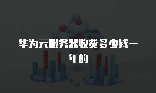 华为云服务器收费多少钱一年的