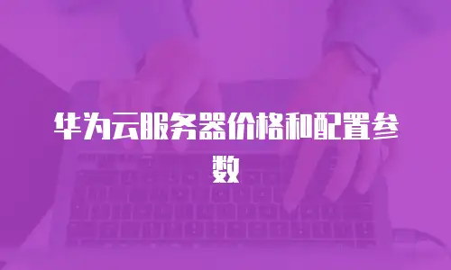 华为云服务器价格和配置参数