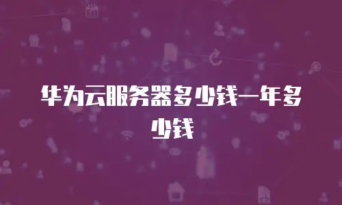 华为云服务器多少钱一年多少钱