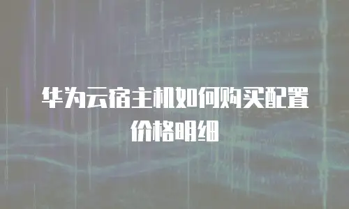 华为云宿主机如何购买配置价格明细