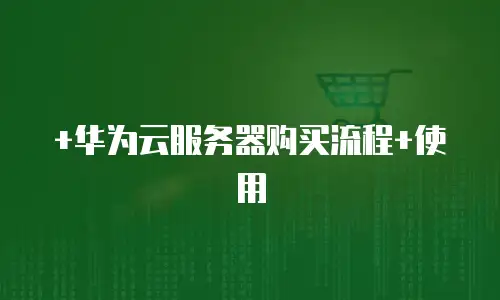 +华为云服务器购买流程+使用