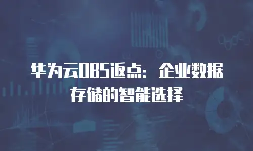 华为云OBS返点：企业数据存储的智能选择