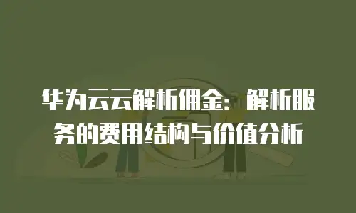 华为云云解析佣金：解析服务的费用结构与价值分析