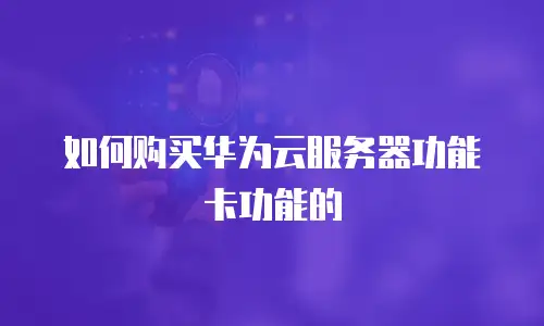 如何购买华为云服务器功能卡功能的