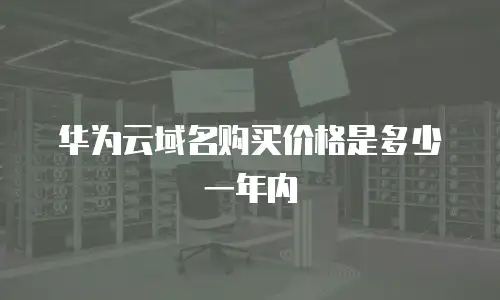 华为云域名购买价格是多少一年内