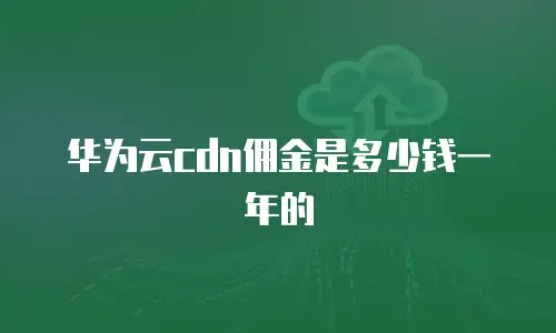 华为云cdn佣金是多少钱一年的