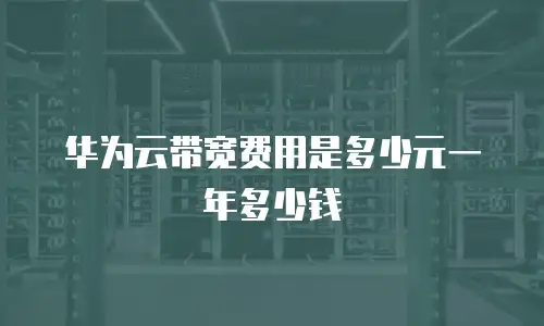 华为云带宽费用是多少元一年多少钱