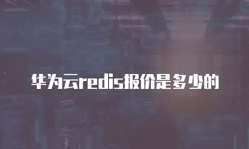 华为云redis报价是多少的