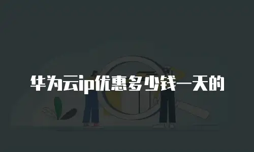 华为云ip优惠多少钱一天的