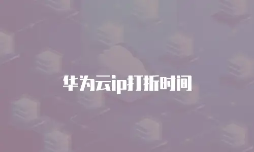 华为云ip打折时间