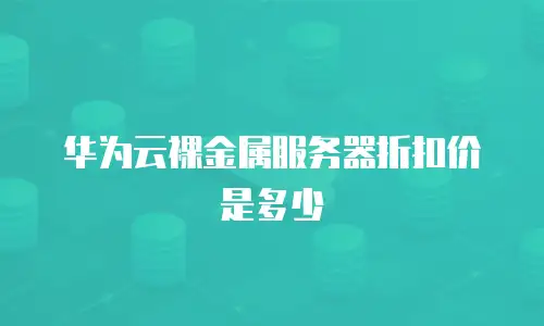 华为云裸金属服务器折扣价是多少