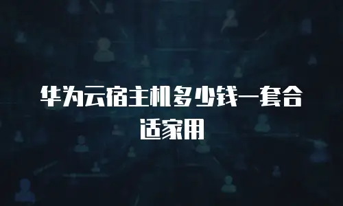 华为云宿主机多少钱一套合适家用