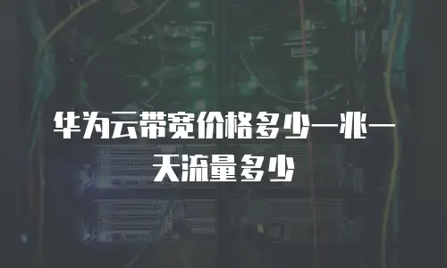 华为云带宽价格多少一兆一天流量多少