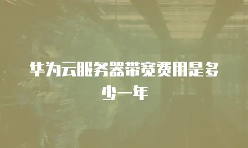 华为云服务器带宽费用是多少一年