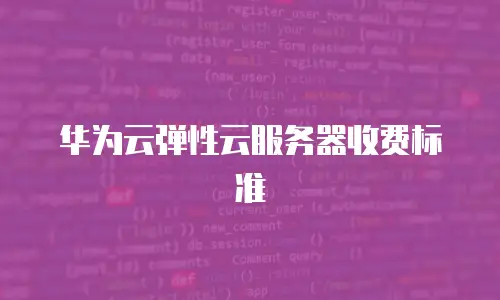 华为云弹性云服务器收费标准