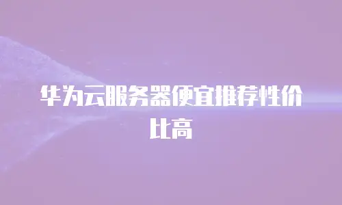华为云服务器便宜推荐性价比高