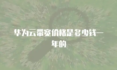 华为云带宽价格是多少钱一年的