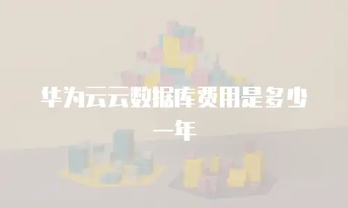 华为云云数据库费用是多少一年