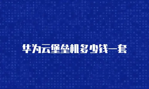 华为云堡垒机多少钱一套
