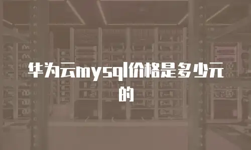 华为云mysql价格是多少元的