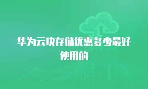 华为云块存储优惠多少最好使用的