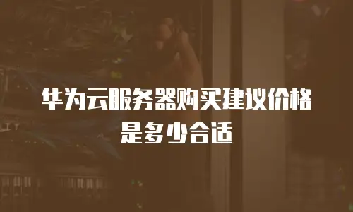 华为云服务器购买建议价格是多少合适