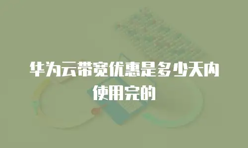 华为云带宽优惠是多少天内使用完的