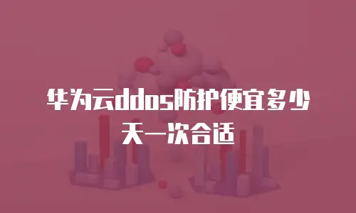华为云ddos防护便宜多少天一次合适
