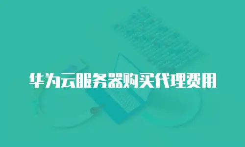 华为云服务器购买代理费用