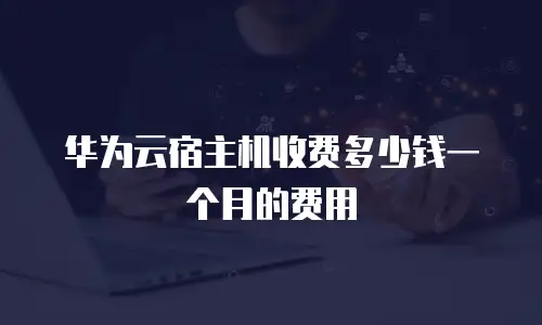 华为云宿主机收费多少钱一个月的费用