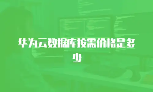 华为云数据库按需价格是多少