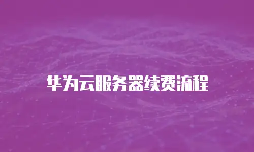 华为云服务器续费流程 