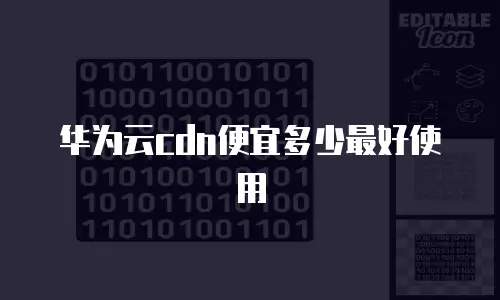 华为云cdn便宜多少最好使用