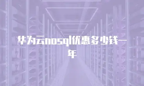 华为云nosql优惠多少钱一年